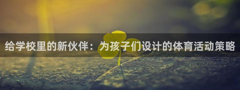 蜘蛛体育育今天火箭与热火比塞直播：给学校里的新伙伴：为孩子们设计的体育活动策略