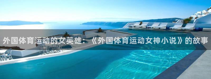 蜘蛛体育：外国体育运动的女英雄：《外国体育运动女神小说》的故事