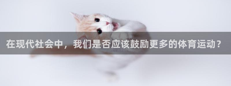 蜘蛛体育新版.sujin.中国：在现代社会中，我们是否应该鼓励更多的体育运动？