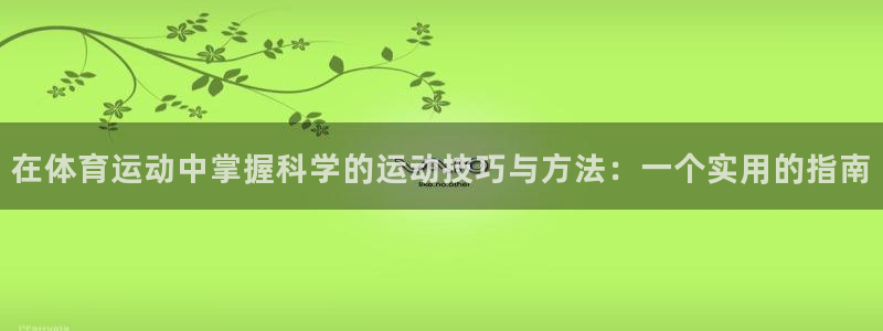 蜘蛛体育免费下载：在体育运动中掌握科学的运动技巧与方法：一个实用的指南