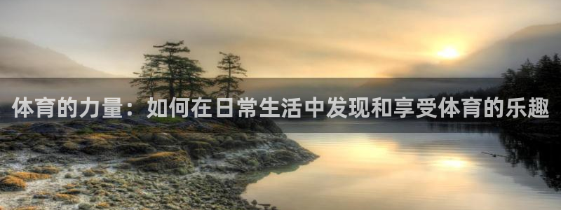 蜘蛛体育足球直播入口：体育的力量：如何在日常生活中发现和享受体育的乐趣