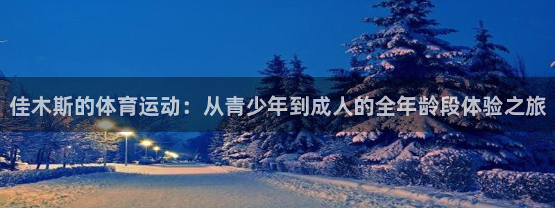 蜘蛛体育nba直播：佳木斯的体育运动：从青少年到成人的全年龄段体验之旅